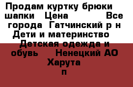 Продам куртку брюки  2 шапки › Цена ­ 3 000 - Все города, Гатчинский р-н Дети и материнство » Детская одежда и обувь   . Ненецкий АО,Харута п.